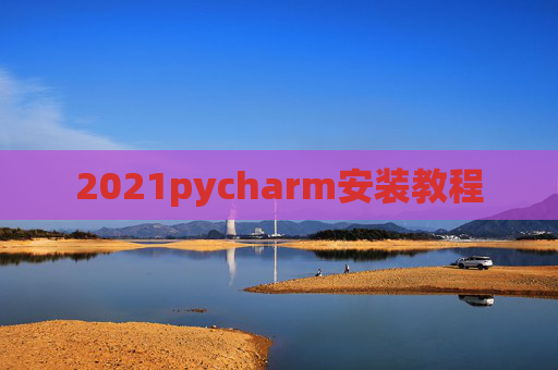 2021pycharm安装教程